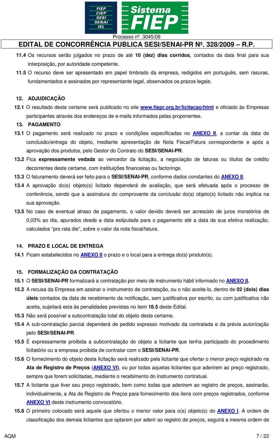 1 O resultado deste certame será publicado no site www.fiepr.org.br/licitacao/html e oficiado às Empresas participantes através dos endereços de e-mails informados pelas proponentes. 13. PAGAMENTO 13.