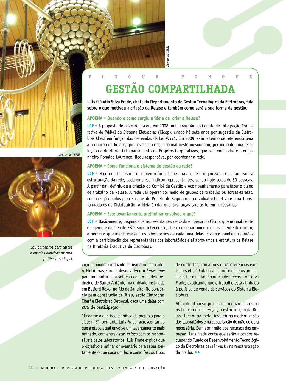 LCF A proposta de criação nasceu, em 2008, numa reunião do Comitê de Integração Corporativa de P&D+I do Sistema Eletrobras (Cicop), criado há sete anos por sugestão da Eletrobras Chesf em função das