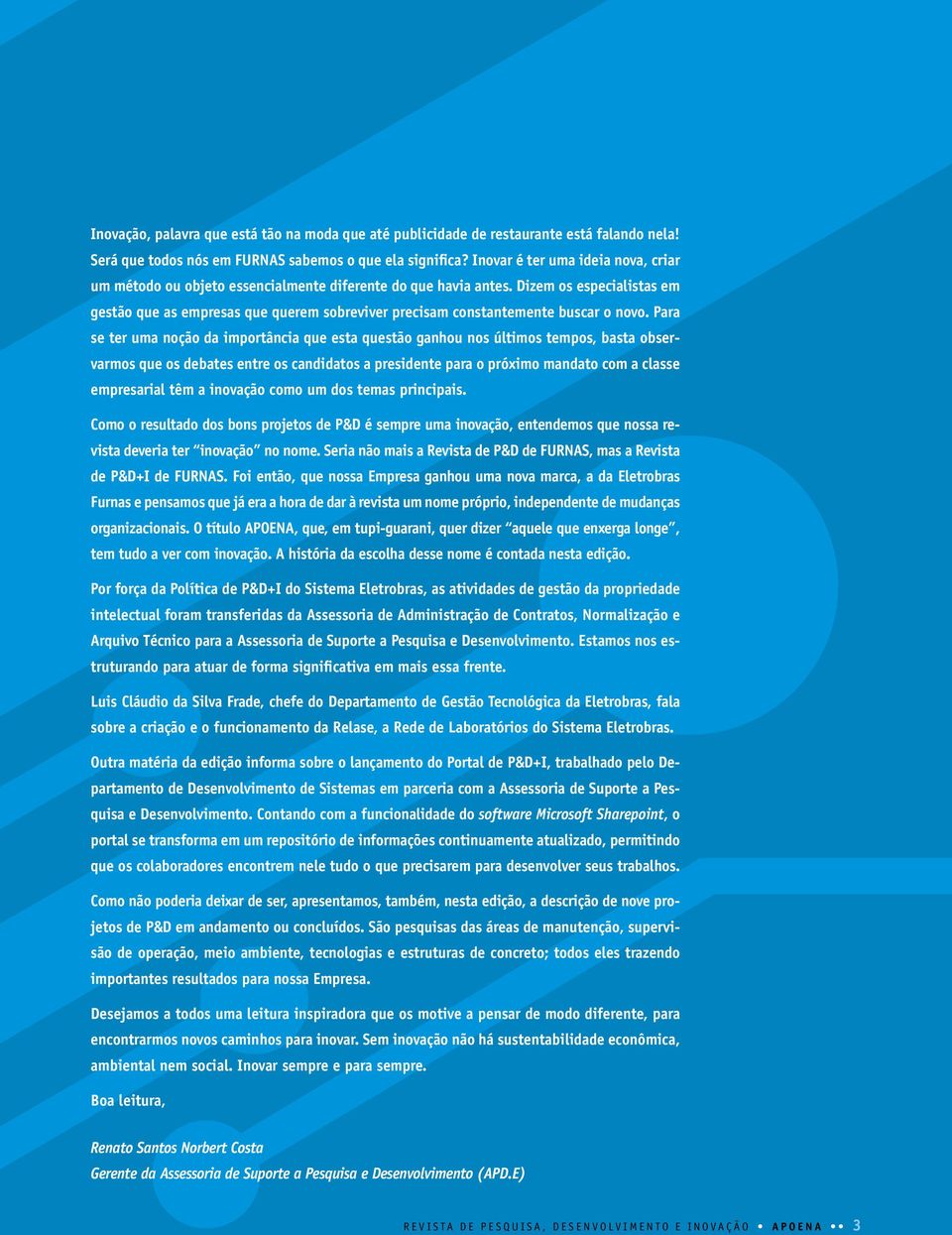 Dizem os especialistas em gestão que as empresas que querem sobreviver precisam constante men te buscar o novo.