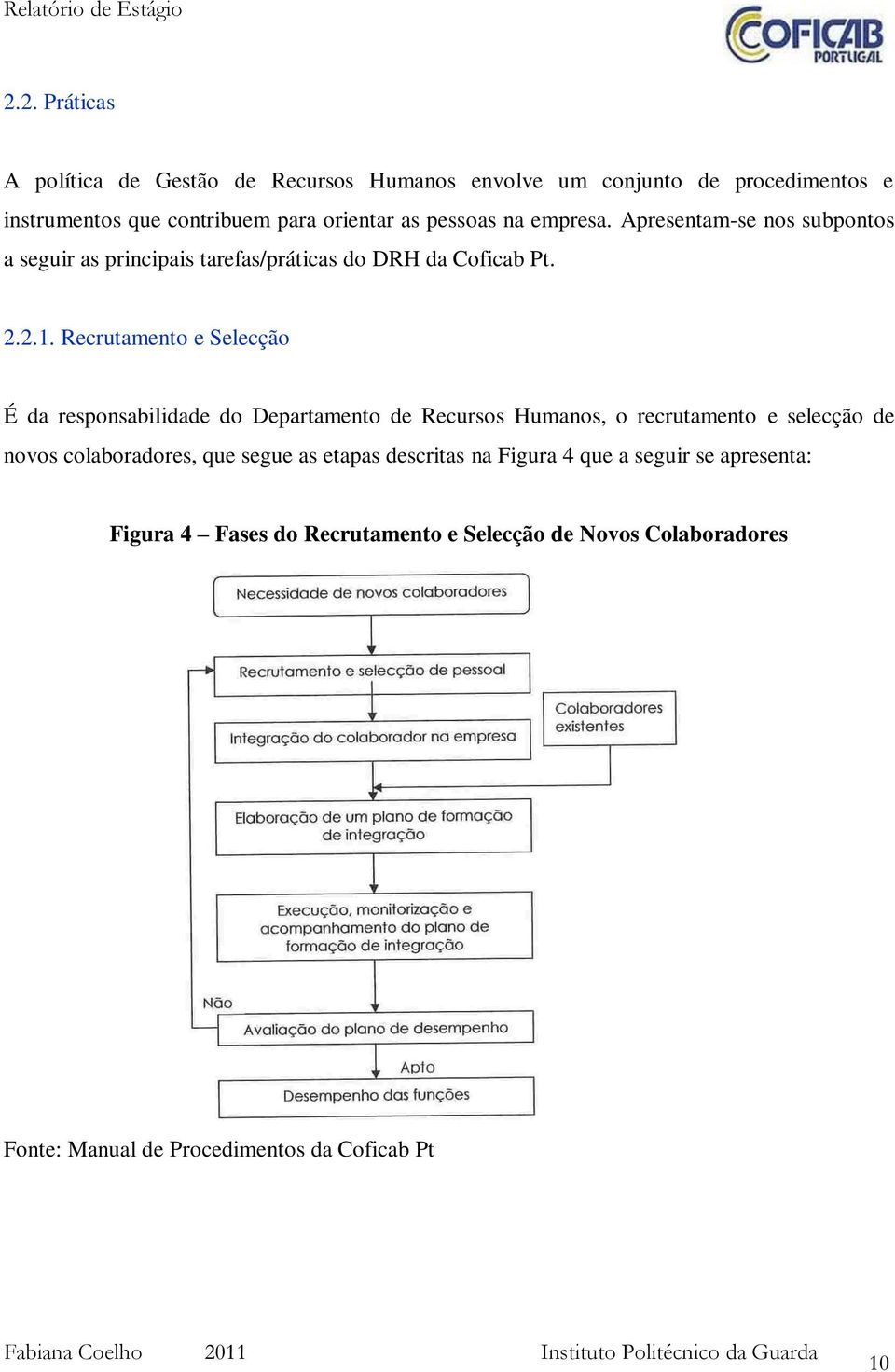 Recrutamento e Selecção É da responsabilidade do Departamento de Recursos Humanos, o recrutamento e selecção de novos colaboradores, que segue