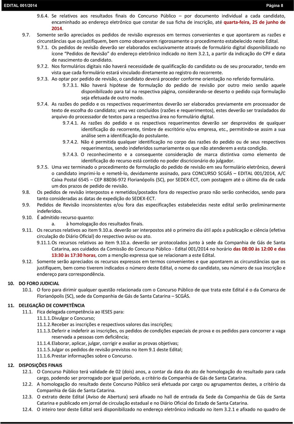 Se relativos aos resultados finais do Concurso Público por documento individual a cada candidato, encaminhado ao endereço eletrônico que constar de sua ficha de inscrição, até quarta feira, 25 de