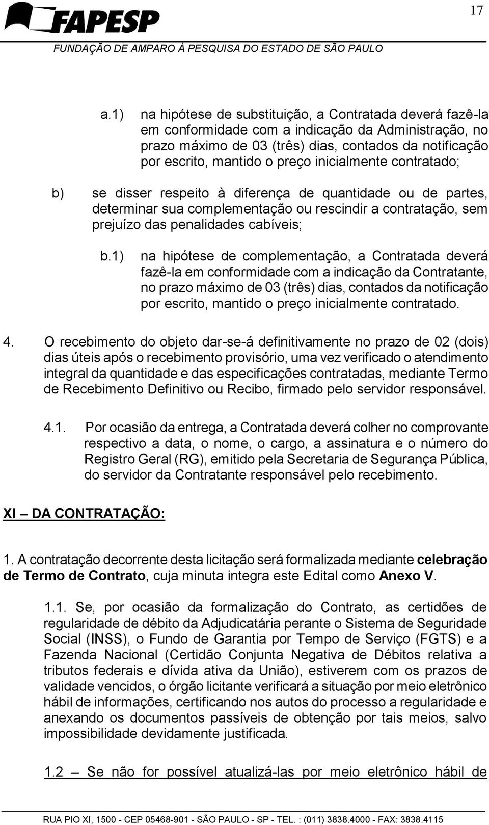 1) na hipótese de complementação, a Contratada deverá fazê-la em conformidade com a indicação da Contratante, no prazo máximo de 03 (três) dias, contados da notificação por escrito, mantido o preço