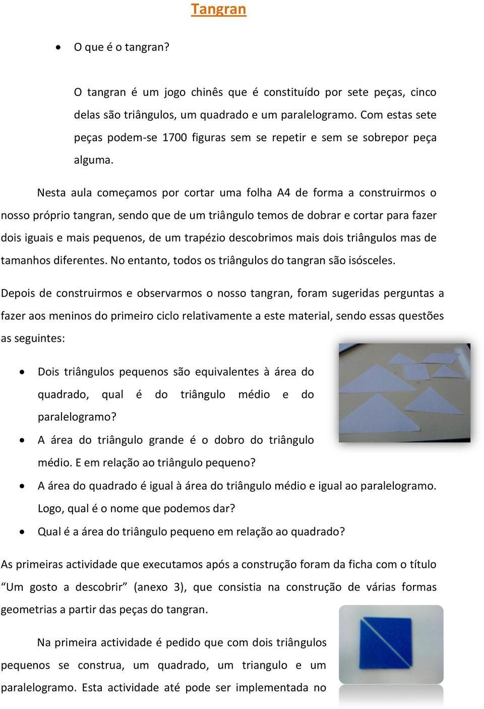 Nesta aula começamos por cortar uma folha A4 de forma a construirmos o nosso próprio tangran, sendo que de um triângulo temos de dobrar e cortar para fazer dois iguais e mais pequenos, de um trapézio