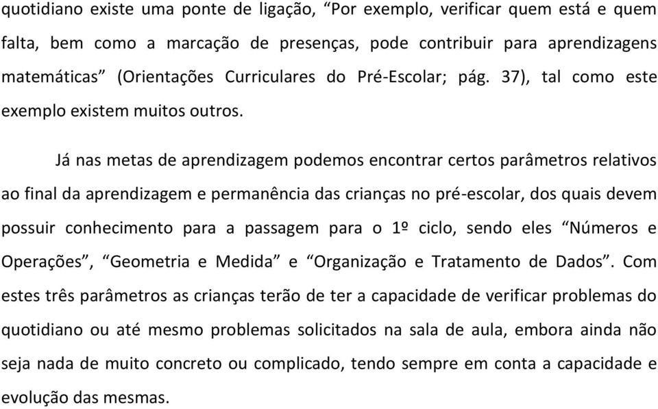 Já nas metas de aprendizagem podemos encontrar certos parâmetros relativos ao final da aprendizagem e permanência das crianças no pré-escolar, dos quais devem possuir conhecimento para a passagem