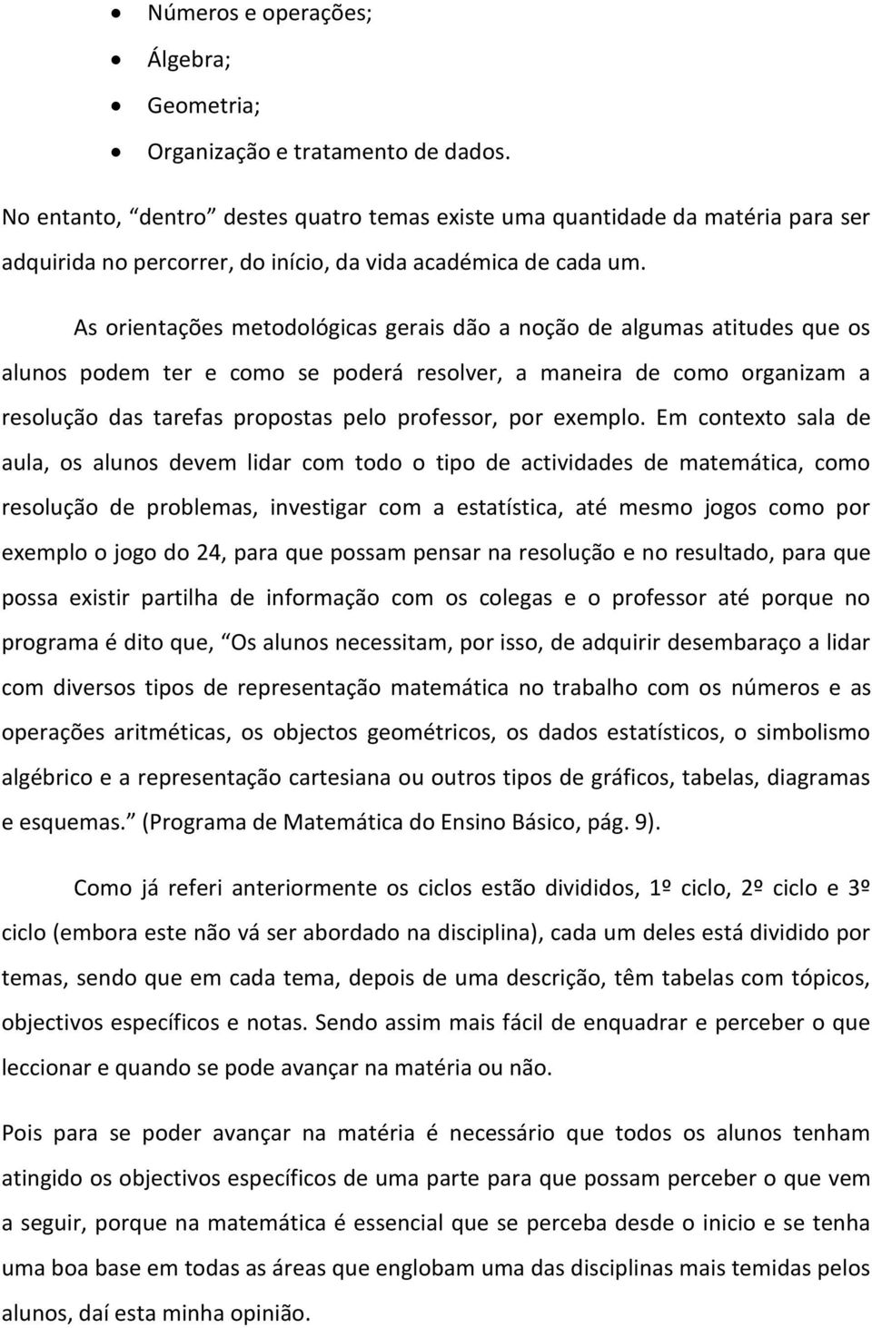 As orientações metodológicas gerais dão a noção de algumas atitudes que os alunos podem ter e como se poderá resolver, a maneira de como organizam a resolução das tarefas propostas pelo professor,