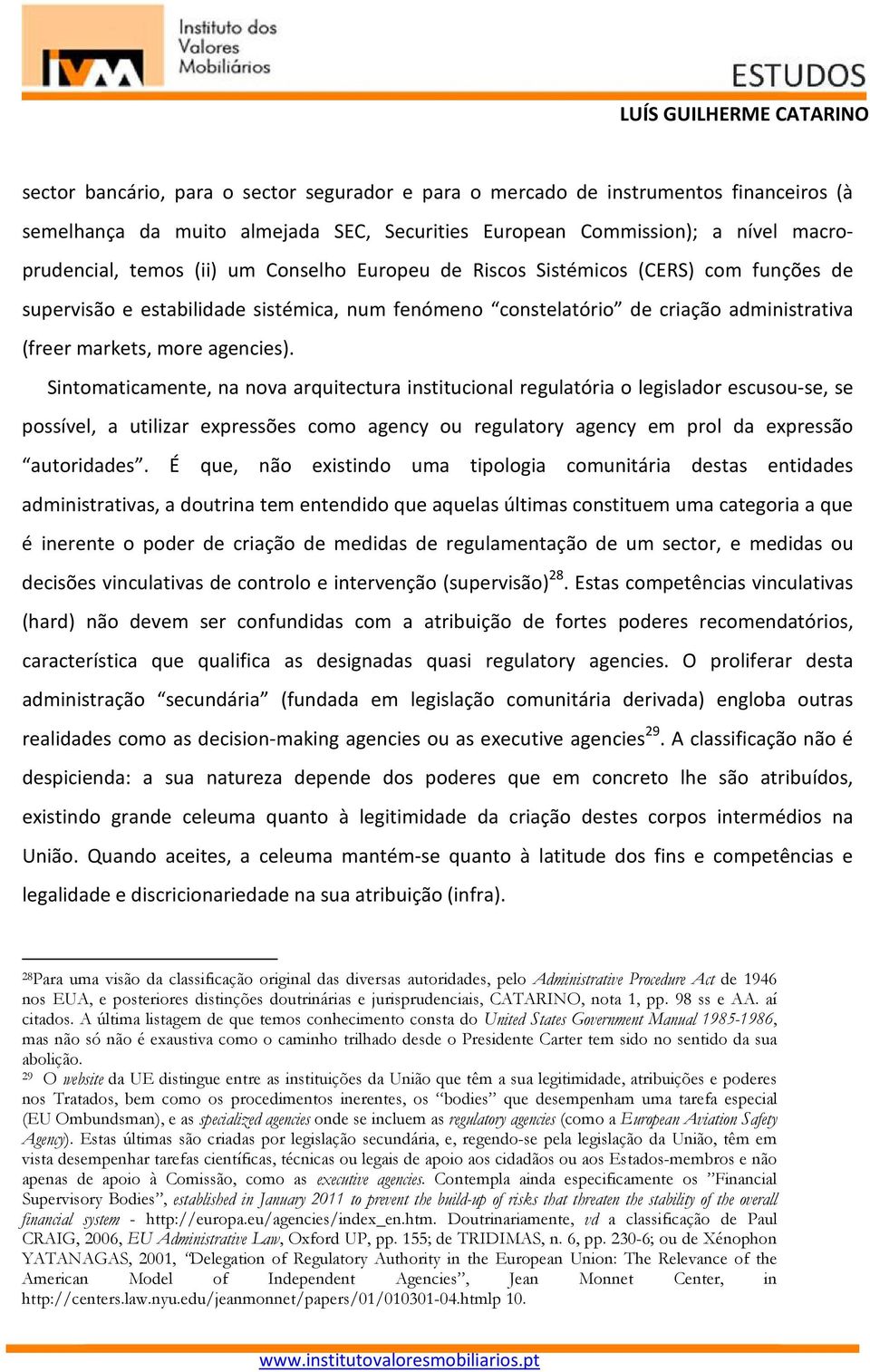 Sintomaticamente, na nova arquitectura institucional regulatória o legislador escusou-se, se possível, a utilizar expressões como agency ou regulatory agency em prol da expressão autoridades.