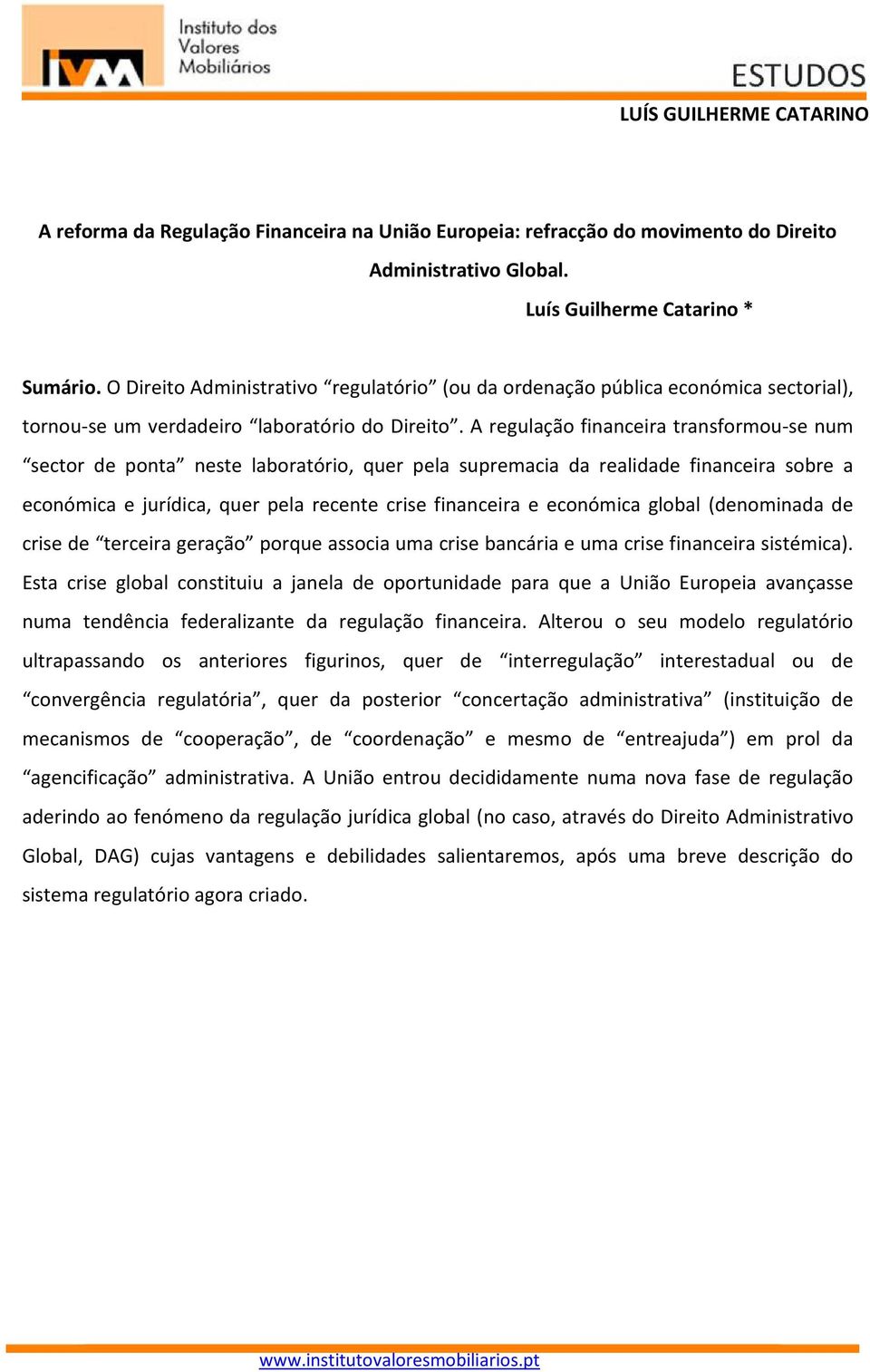 A regulação financeira transformou-se num sector de ponta neste laboratório, quer pela supremacia da realidade financeira sobre a económica e jurídica, quer pela recente crise financeira e económica