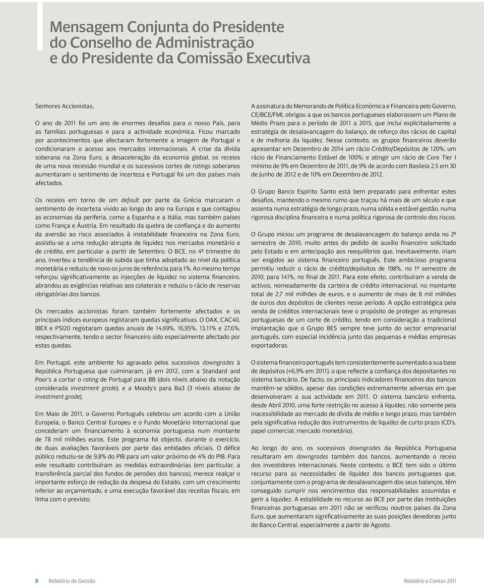 A crise da dívida soberana na Zona Euro, a desaceleração da economia global, os receios de uma nova recessão mundial e os sucessivos cortes de ratings soberanos aumentaram o sentimento de incerteza e