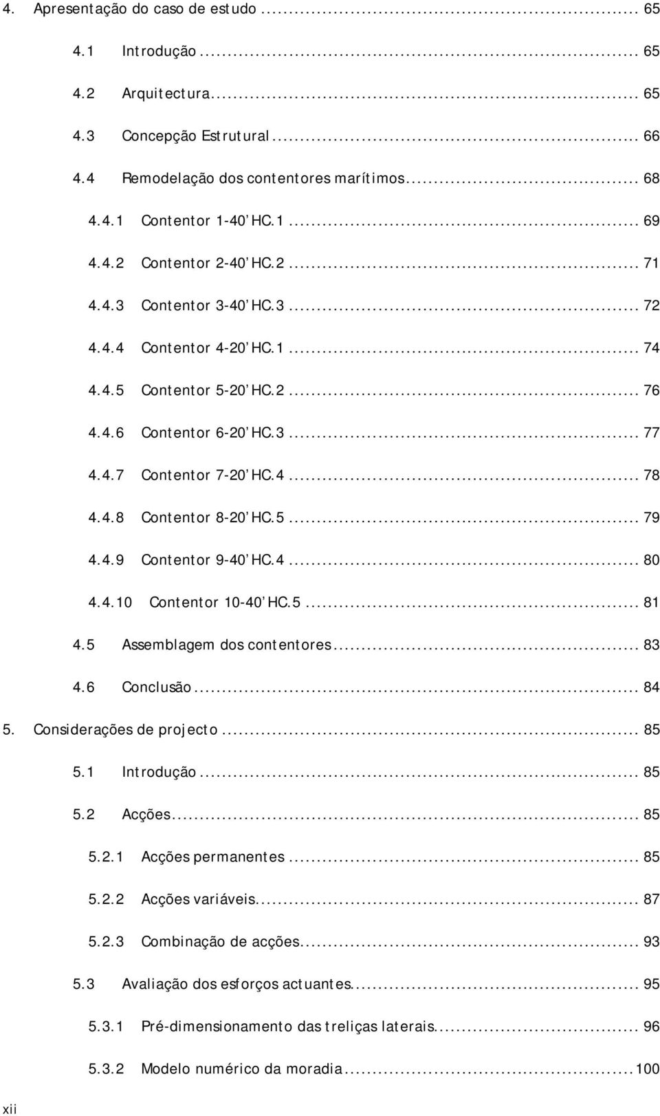 4.9 Contentor 9-40 HC.4... 80 4.4.10 Contentor 10-40 HC.5... 81 4.5 Assemblagem dos contentores... 83 4.6 Conclusão... 84 5. Considerações de projecto... 85 5.1 Introdução... 85 5.2 