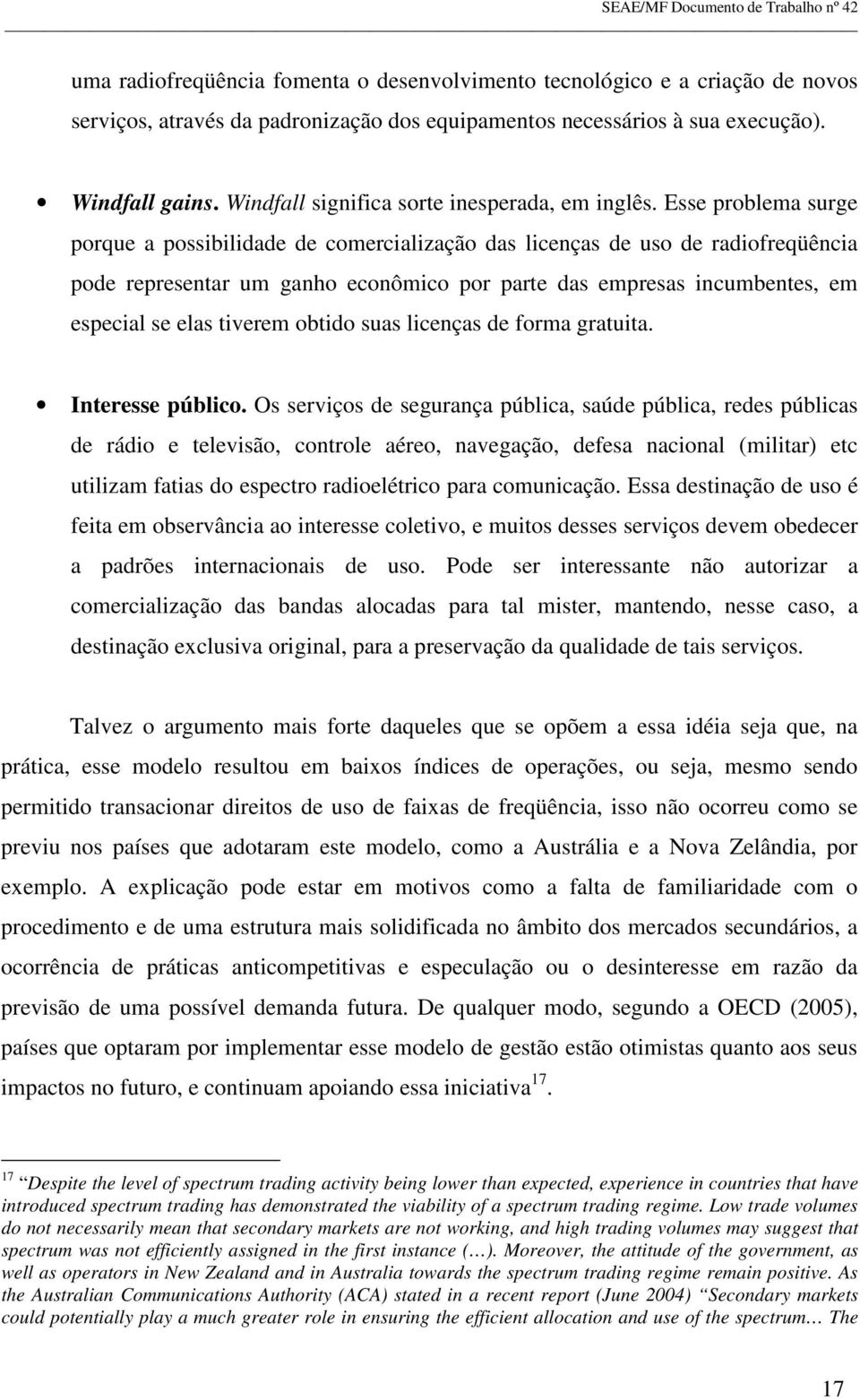 Esse problema surge porque a possibilidade de comercialização das licenças de uso de radiofreqüência pode representar um ganho econômico por parte das empresas incumbentes, em especial se elas