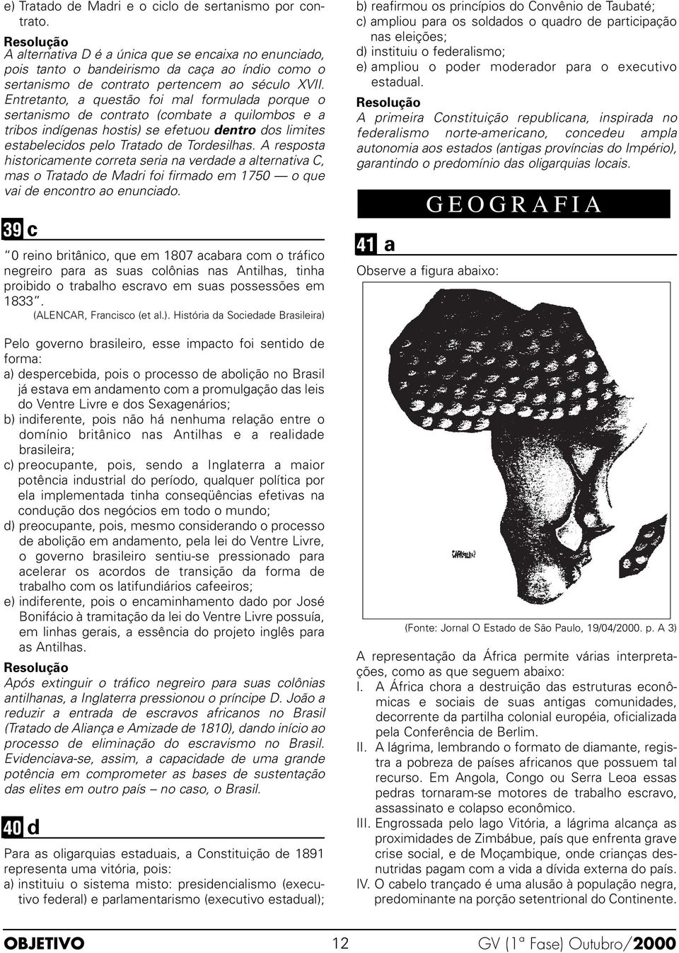 Entretanto, a questão foi mal formulada porque o sertanismo de contrato (combate a quilombos e a tribos indígenas hostis) se efetuou dentro dos limites estabelecidos pelo Tratado de Tordesilhas.