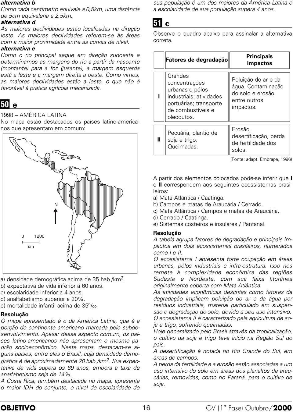 alternativa e Como o rio principal segue em direção sudoeste e determinamos as margens do rio a partir da nascente (montante) para a foz (jusante), a margem esquerda está a leste e a margem direita a