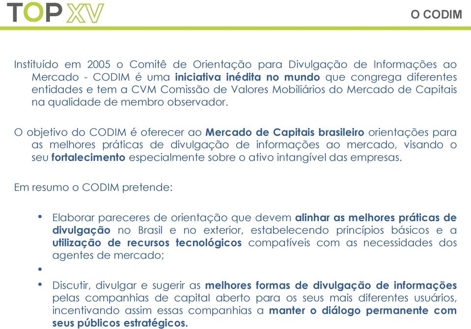O objetivo do CODIM é oferecer ao Mercado de Capitais brasileiro orientações para as melhores práticas de divulgação de informações ao mercado, visando o seu fortalecimento especialmente sobre o