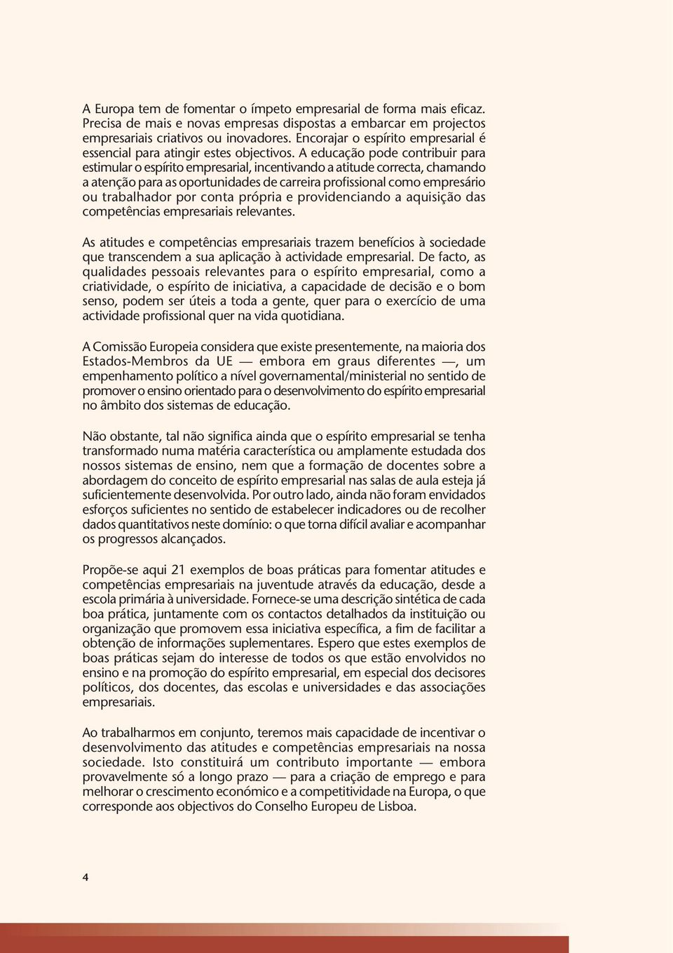 A educação pode contribuir para estimular o espírito empresarial, incentivando a atitude correcta, chamando a atenção para as oportunidades de carreira profissional como empresário ou trabalhador por