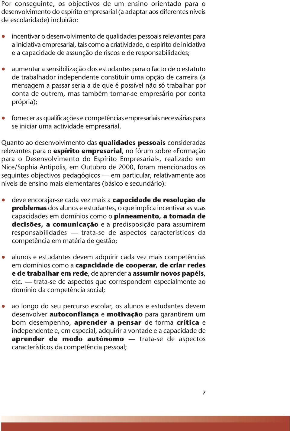 dos estudantes para o facto de o estatuto de trabalhador independente constituir uma opção de carreira (a mensagem a passar seria a de que é possível não só trabalhar por conta de outrem, mas também