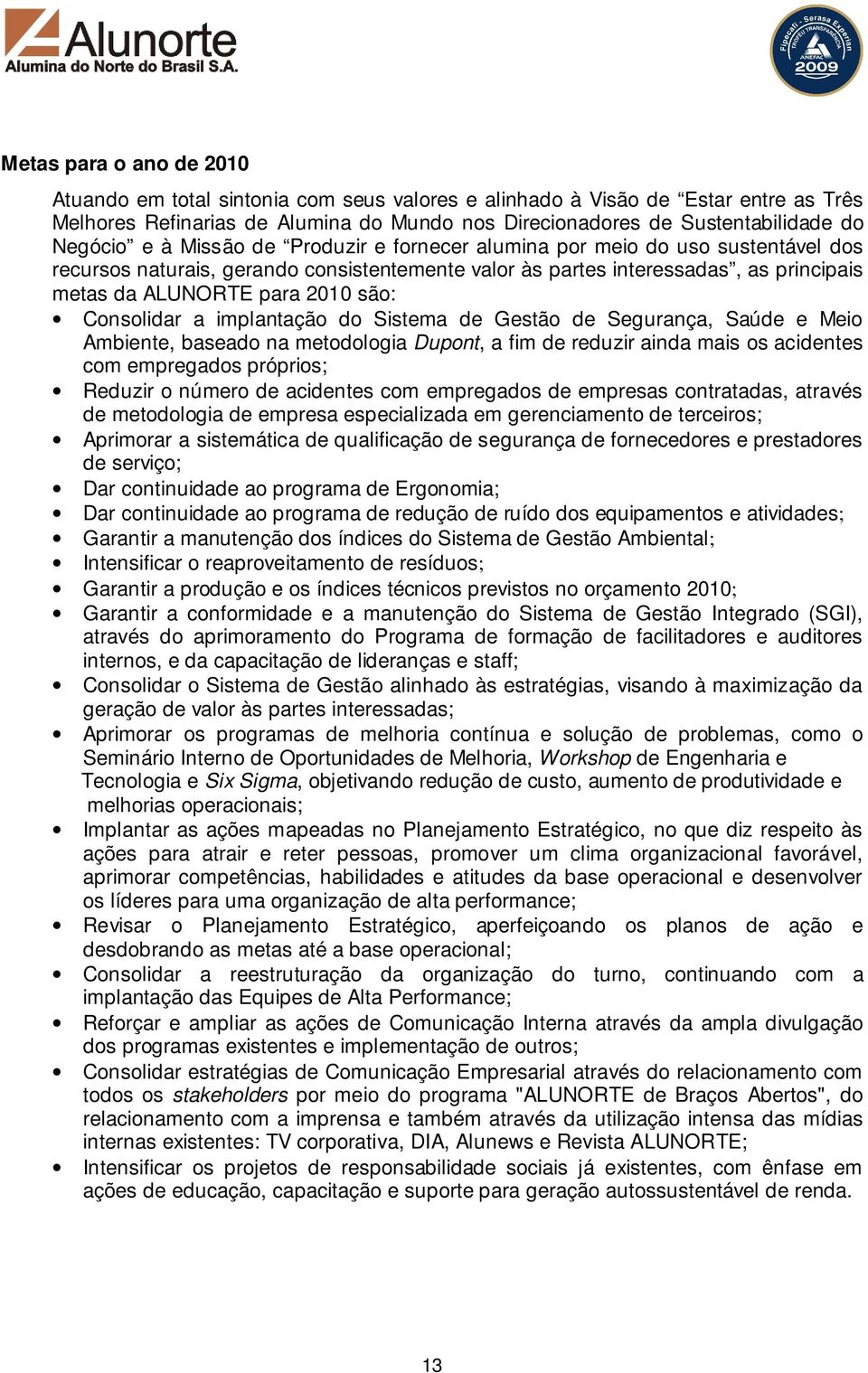 Consolidar a implantação do Sistema de Gestão de Segurança, Saúde e Meio Ambiente, baseado na metodologia Dupont, a fim de reduzir ainda mais os acidentes com empregados próprios; Reduzir o número de