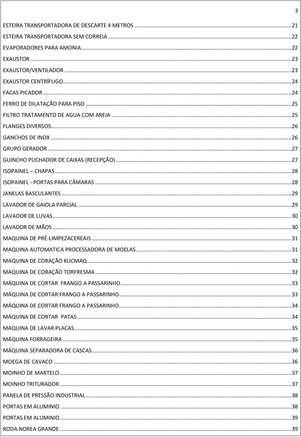 .. 27 GUINCHO PUCHADOR DE CAIXAS (RECEPÇÃO)... 27 ISOPAINEL CHAPAS... 28 ISOPAINEL - PORTAS PARA CÂMARAS... 28 JANELAS BASCULANTES... 29 LAVADOR DE GAIOLA PARCIAL... 29 LAVADOR DE LUVAS.