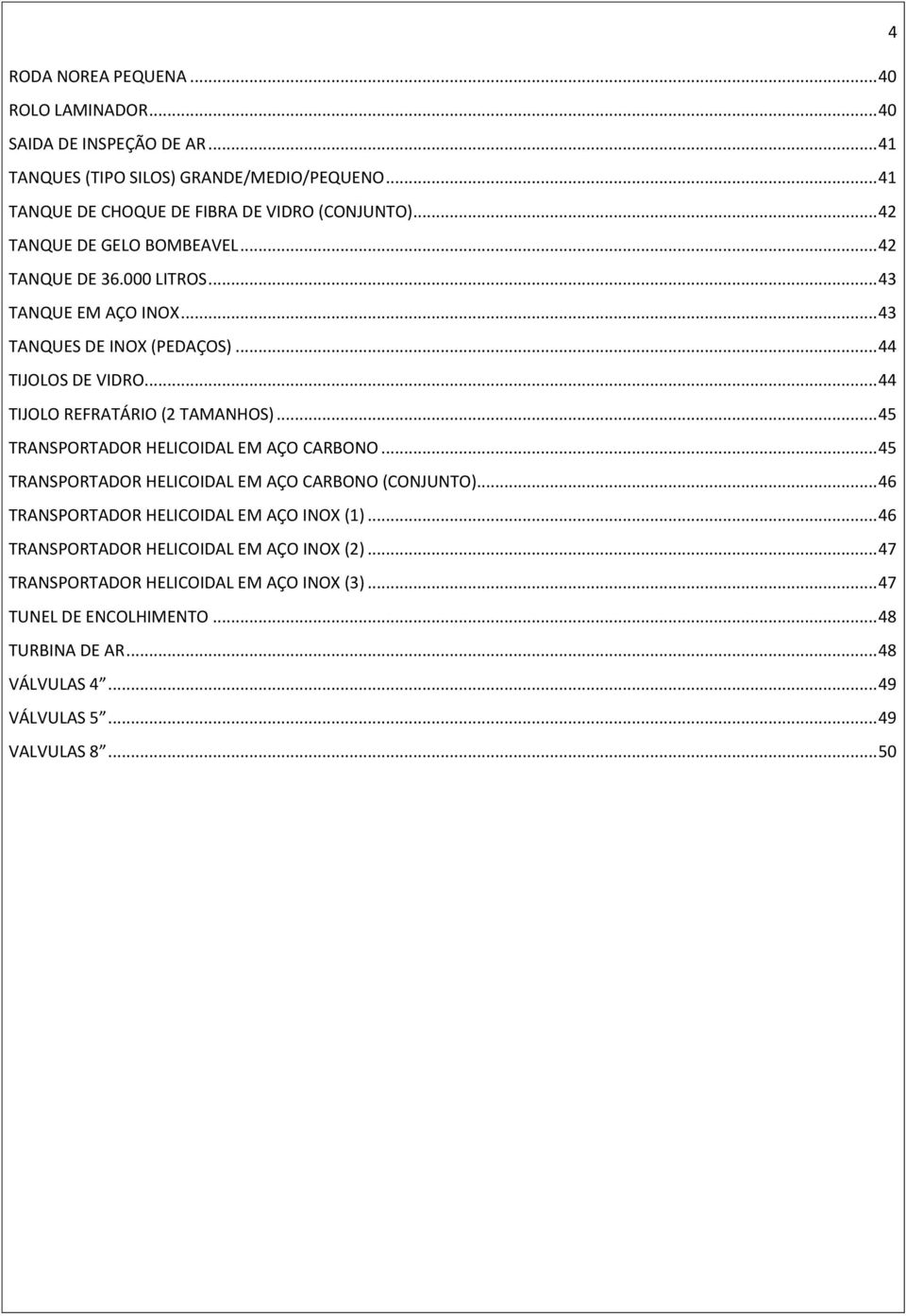 .. 44 TIJOLO REFRATÁRIO (2 TAMANHOS)... 45 TRANSPORTADOR HELICOIDAL EM AÇO CARBONO... 45 TRANSPORTADOR HELICOIDAL EM AÇO CARBONO (CONJUNTO).