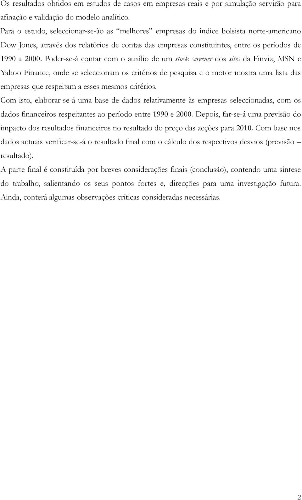 Poder-se-á contar com o auxílio de um stock screener dos sites da Finviz, MSN e Yahoo Finance, onde se seleccionam os critérios de pesquisa e o motor mostra uma lista das empresas que respeitam a