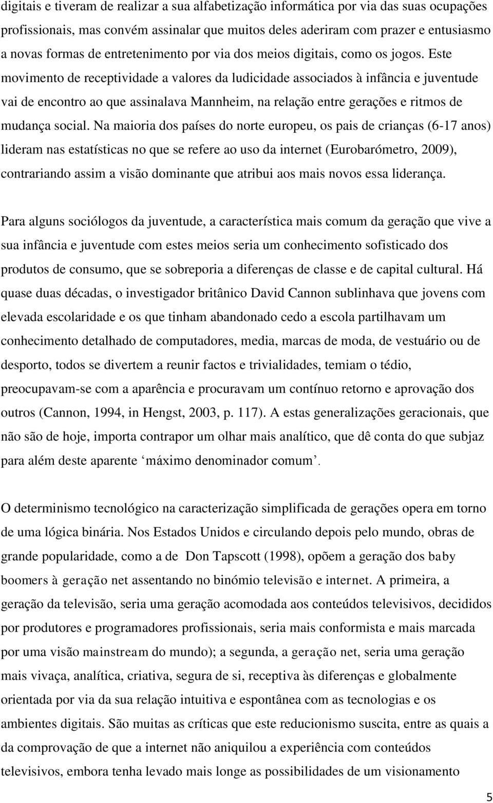 Este movimento de receptividade a valores da ludicidade associados à infância e juventude vai de encontro ao que assinalava Mannheim, na relação entre gerações e ritmos de mudança social.