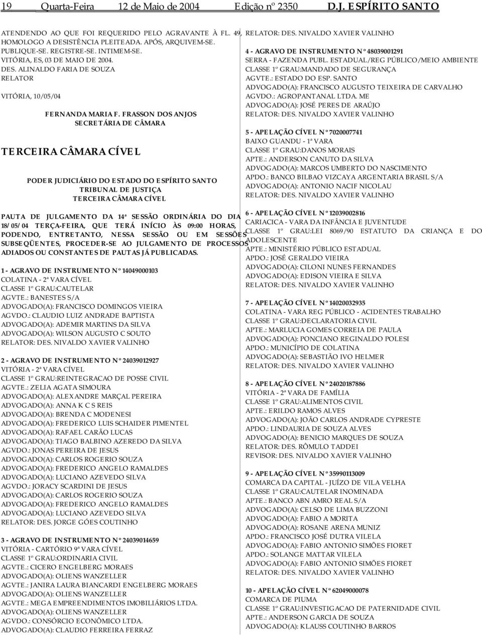 FRASSON DOS ANJOS SECRETÁRIA DE CÂMARA TERCEIRA CÂMARA CÍVEL TRIBUNAL DE JUSTIÇA TERCEIRA CÂMARA CÍVEL 6 - APELAÇÃO CÍVEL Nº 12039002816 PAUTA DE JULGAMENTO DA 14ª SESSÃO ORDINÁRIA DO DIA CARIACICA -