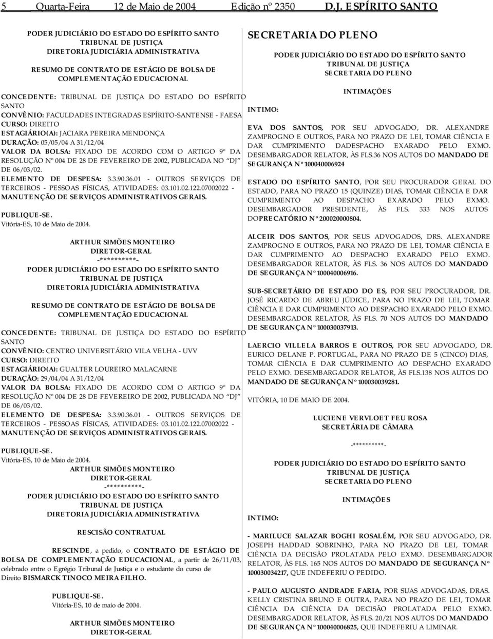 CONVÊNIO: FACULDADES INTEGRADAS ESPÍRITO-SANTENSE - FAESA CURSO: DIREITO ESTAGIÁRIO(A): JACIARA PEREIRA MENDONÇA DURAÇÃO: 05/05/04 A 31/12/04 VALOR DA BOLSA: FIXADO DE ACORDO COM O ARTIGO 9º DA