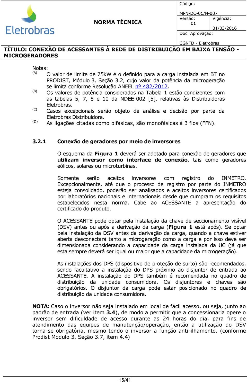 (B) Os valores de potência considerados na Tabela 1 estão condizentes com as tabelas 5, 7, 8 e 10 da NDEE-002 [5], relativas às Distribuidoras Eletrobras.