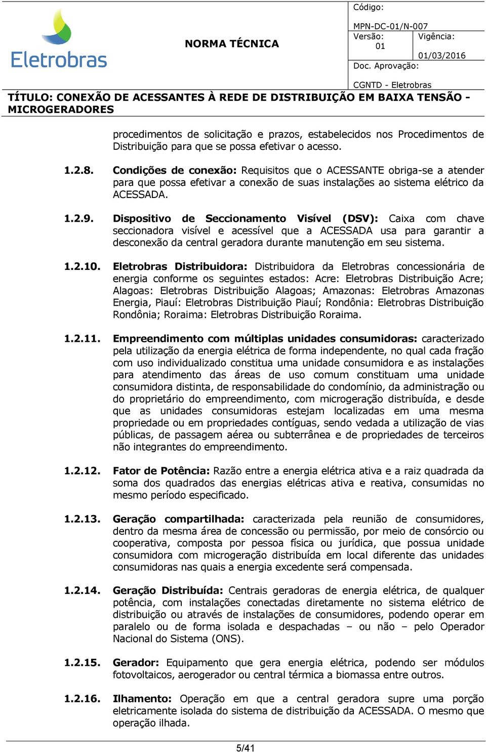 Dispositivo de Seccionamento Visível (DSV): Caixa com chave seccionadora visível e acessível que a ACESSADA usa para garantir a desconexão da central geradora durante manutenção em seu sistema. 1.2.