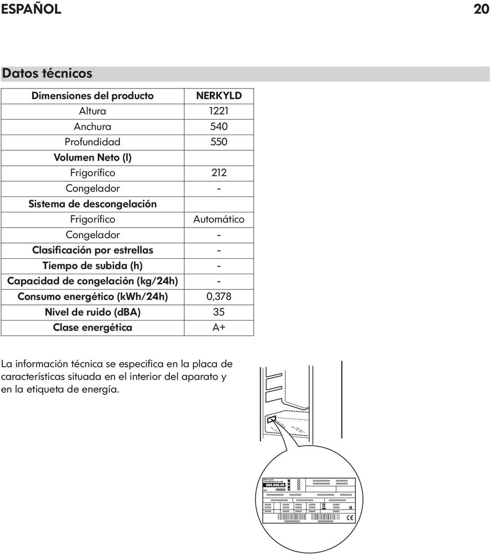 Tiempo de subida (h) - Capacidad de congelación (kg/24h) - Consumo energético (kwh/24h) 0,378 Nivel de ruido (dba) 35 Clase