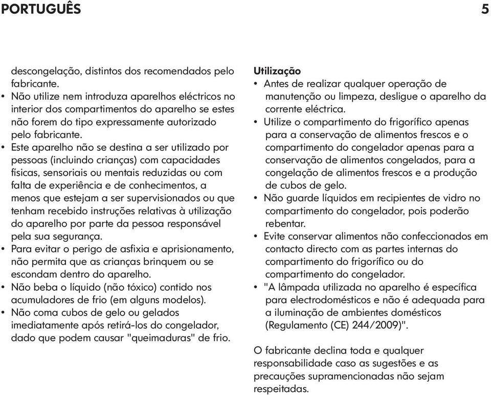 Este aparelho não se destina a ser utilizado por pessoas (incluindo crianças) com capacidades físicas, sensoriais ou mentais reduzidas ou com falta de experiência e de conhecimentos, a menos que