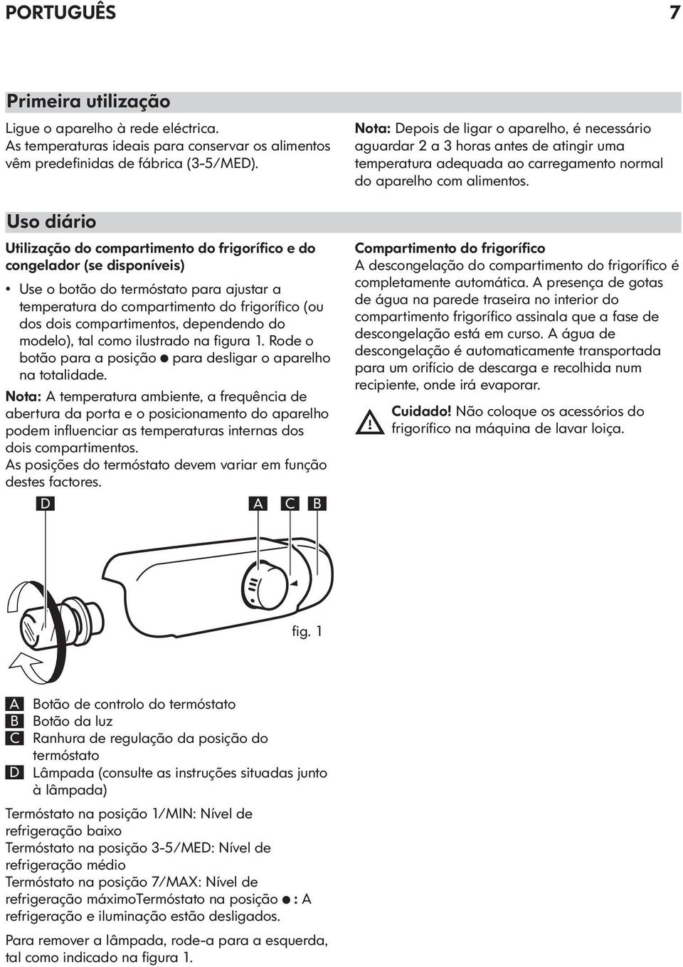 compartimentos, dependendo do modelo), tal como ilustrado na figura 1. Rode o botão para a posição para desligar o aparelho na totalidade.