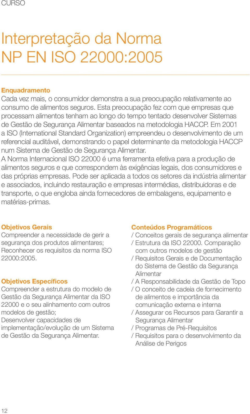 Em 2001 a ISO (International Standard Organization) empreendeu o desenvolvimento de um referencial auditável, demonstrando o papel determinante da metodologia HACCP num Sistema de Gestão de Segurança