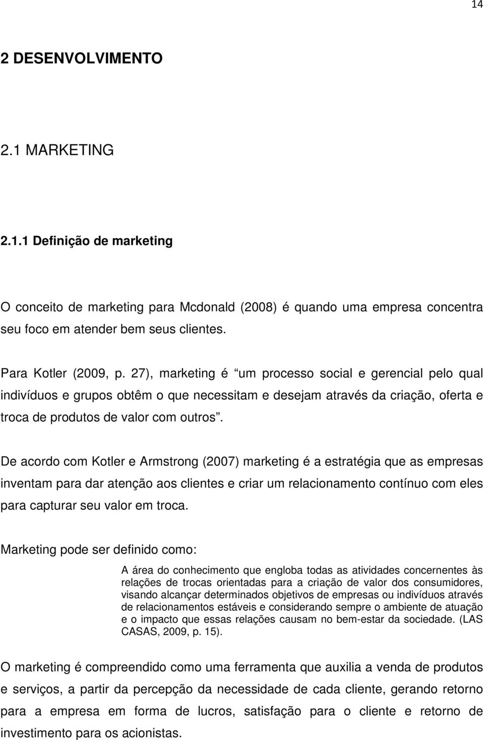 De acordo com Kotler e Armstrong (2007) marketing é a estratégia que as empresas inventam para dar atenção aos clientes e criar um relacionamento contínuo com eles para capturar seu valor em troca.