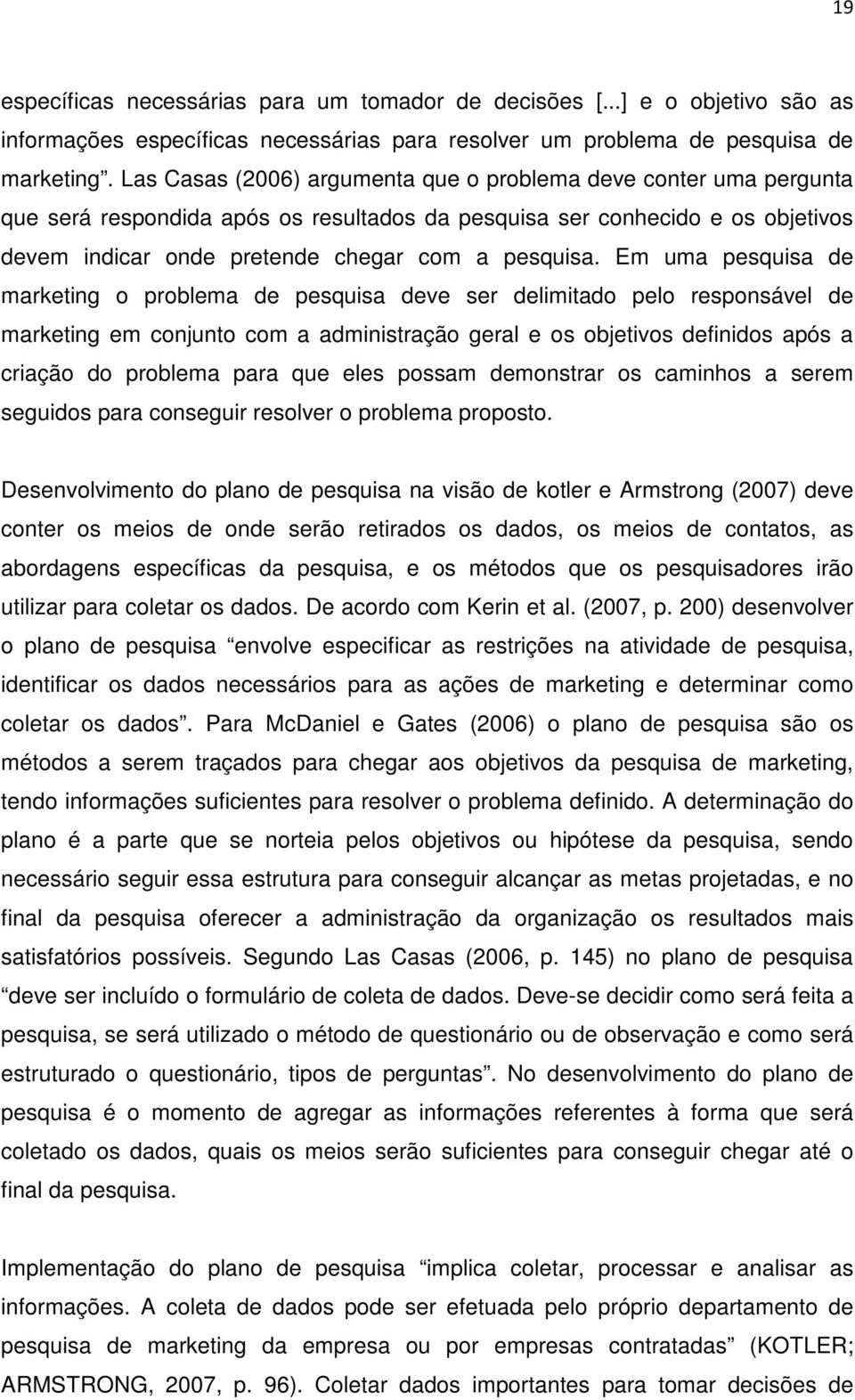 Em uma pesquisa de marketing o problema de pesquisa deve ser delimitado pelo responsável de marketing em conjunto com a administração geral e os objetivos definidos após a criação do problema para