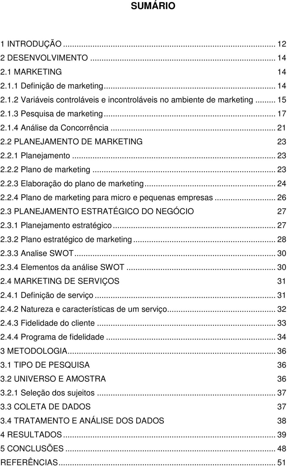 .. 26 2.3 PLANEJAMENTO ESTRATÉGICO DO NEGÓCIO 27 2.3.1 Planejamento estratégico... 27 2.3.2 Plano estratégico de marketing... 28 2.3.3 Analise SWOT... 30 2.3.4 Elementos da análise SWOT... 30 2.4 MARKETING DE SERVIÇOS 31 2.