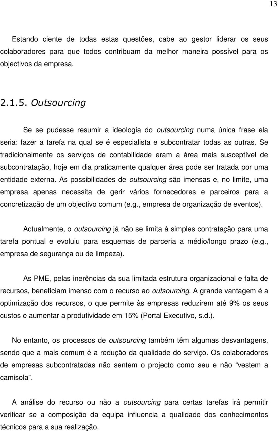 Se tradicionalmente os serviços de contabilidade eram a área mais susceptível de subcontratação, hoje em dia praticamente qualquer área pode ser tratada por uma entidade externa.