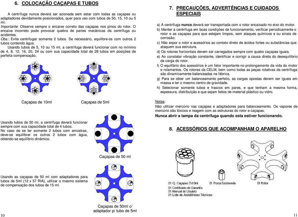 Se necessário, equilibre-os com outros 2 tubos contendo água.