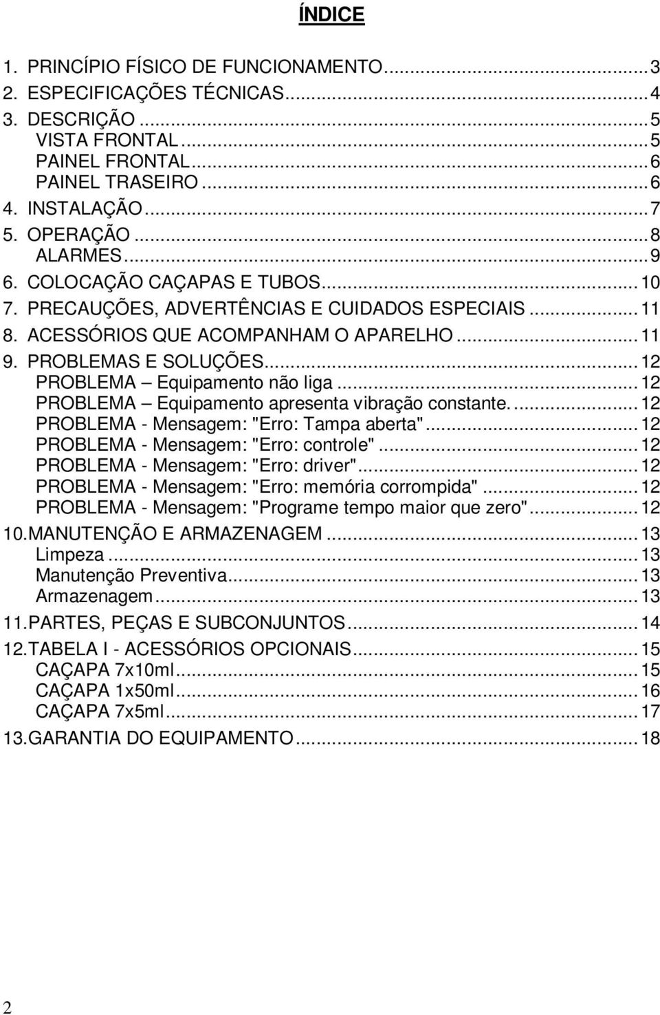 .. 12 PROBLEMA Equipamento apresenta vibração constante.... 12 PROBLEMA - Mensagem: "Erro: Tampa aberta"... 12 PROBLEMA - Mensagem: "Erro: controle"... 12 PROBLEMA - Mensagem: "Erro: driver".