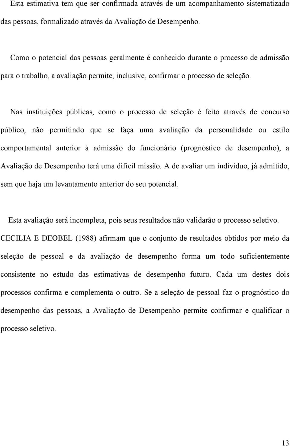 Nas instituições públicas, como o processo de seleção é feito através de concurso público, não permitindo que se faça uma avaliação da personalidade ou estilo comportamental anterior à admissão do