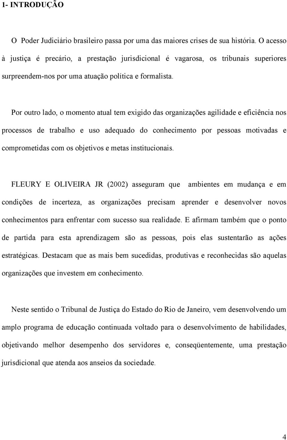 Por outro lado, o momento atual tem exigido das organizações agilidade e eficiência nos processos de trabalho e uso adequado do conhecimento por pessoas motivadas e comprometidas com os objetivos e