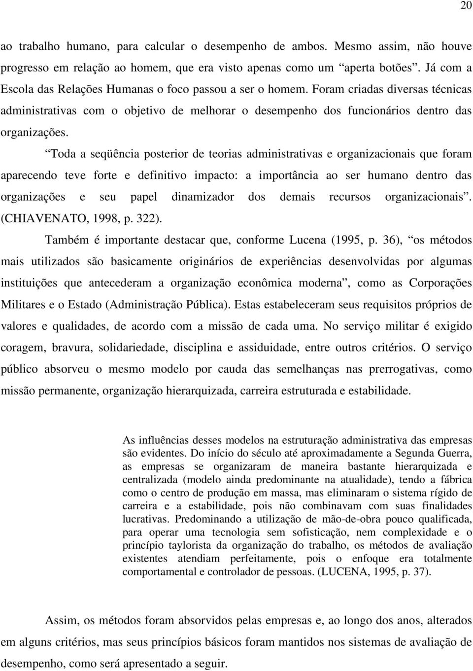 Toda a seqüência posterior de teorias administrativas e organizacionais que foram aparecendo teve forte e definitivo impacto: a importância ao ser humano dentro das organizações e seu papel