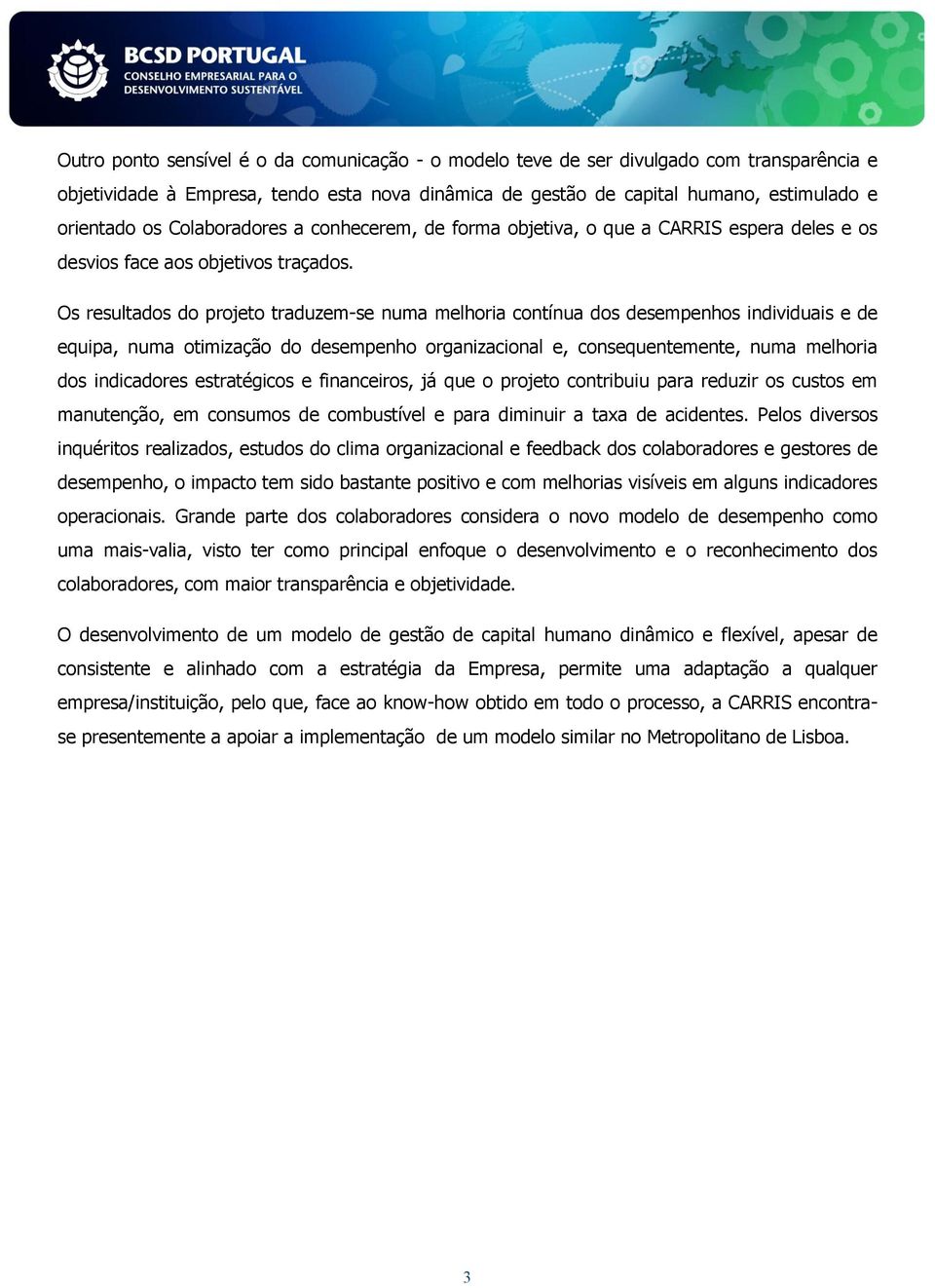 Os resultados do projeto traduzem-se numa melhoria contínua dos desempenhos individuais e de equipa, numa otimização do desempenho organizacional e, consequentemente, numa melhoria dos indicadores