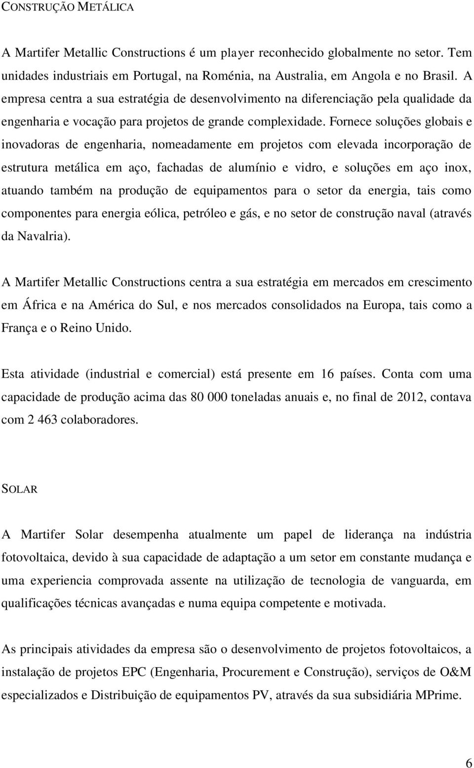 Fornece soluções globais e inovadoras de engenharia, nomeadamente em projetos com elevada incorporação de estrutura metálica em aço, fachadas de alumínio e vidro, e soluções em aço inox, atuando