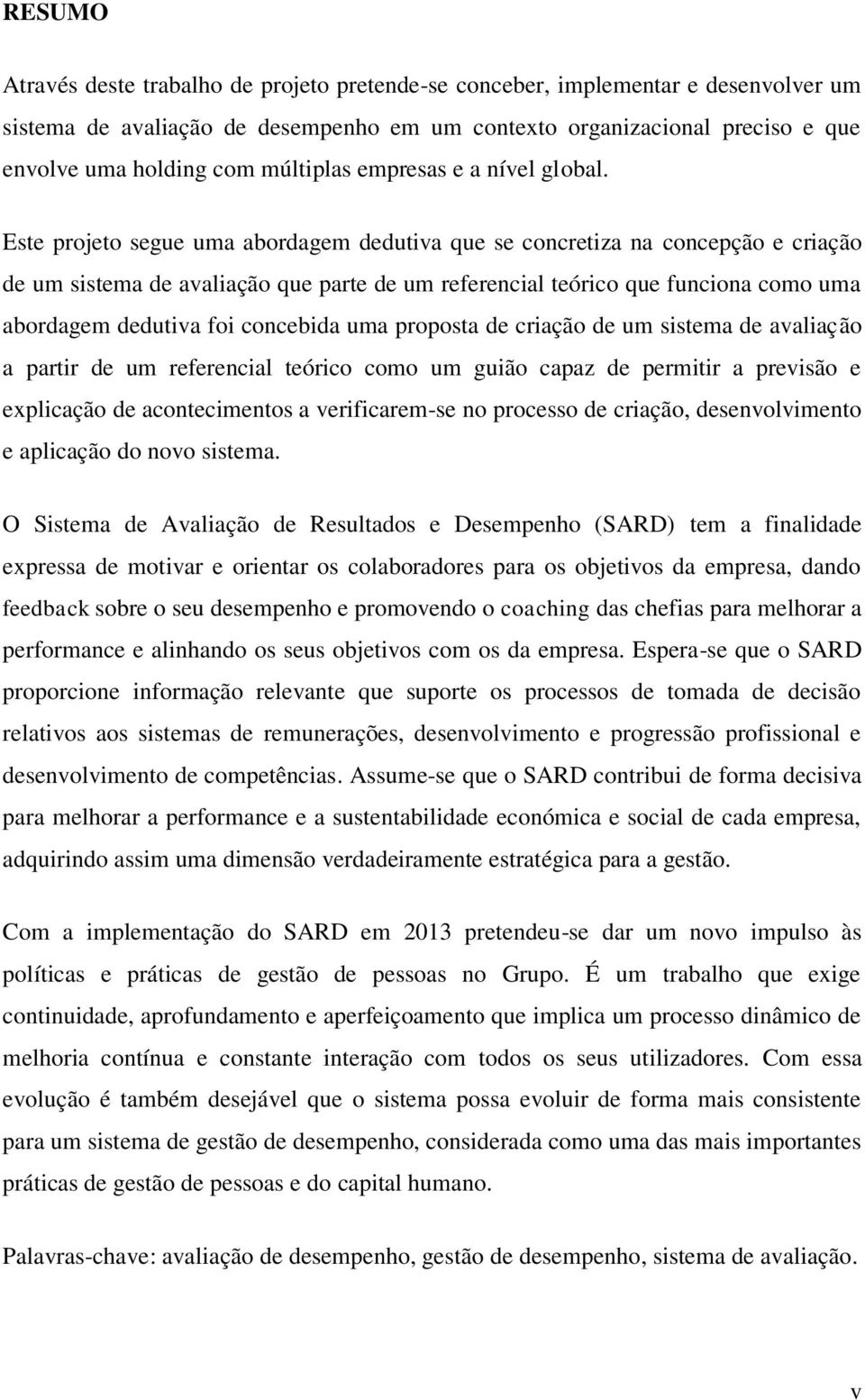 Este projeto segue uma abordagem dedutiva que se concretiza na concepção e criação de um sistema de avaliação que parte de um referencial teórico que funciona como uma abordagem dedutiva foi