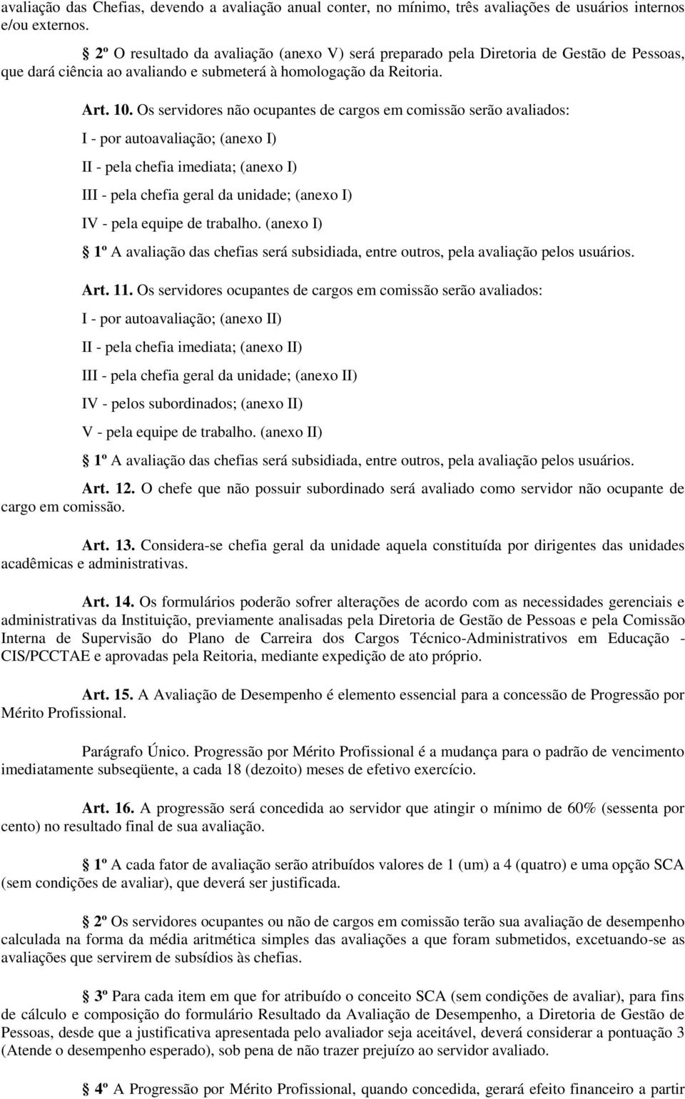 Os servidores não ocupantes de cargos em comissão serão avaliados: I - por autoavaliação; (anexo I) II - pela chefia imediata; (anexo I) III - pela chefia geral da unidade; (anexo I) IV - pela equipe