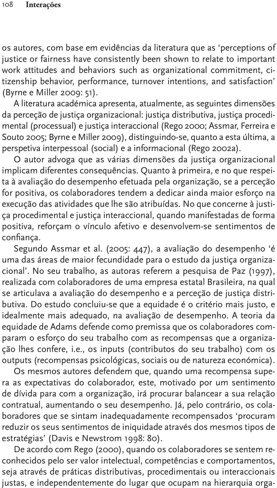 A literatura académica apresenta, atualmente, as seguintes dimensões da perceção de justiça organizacional: justiça distributiva, justiça procedimental (processual) e justiça interaccional (Rego