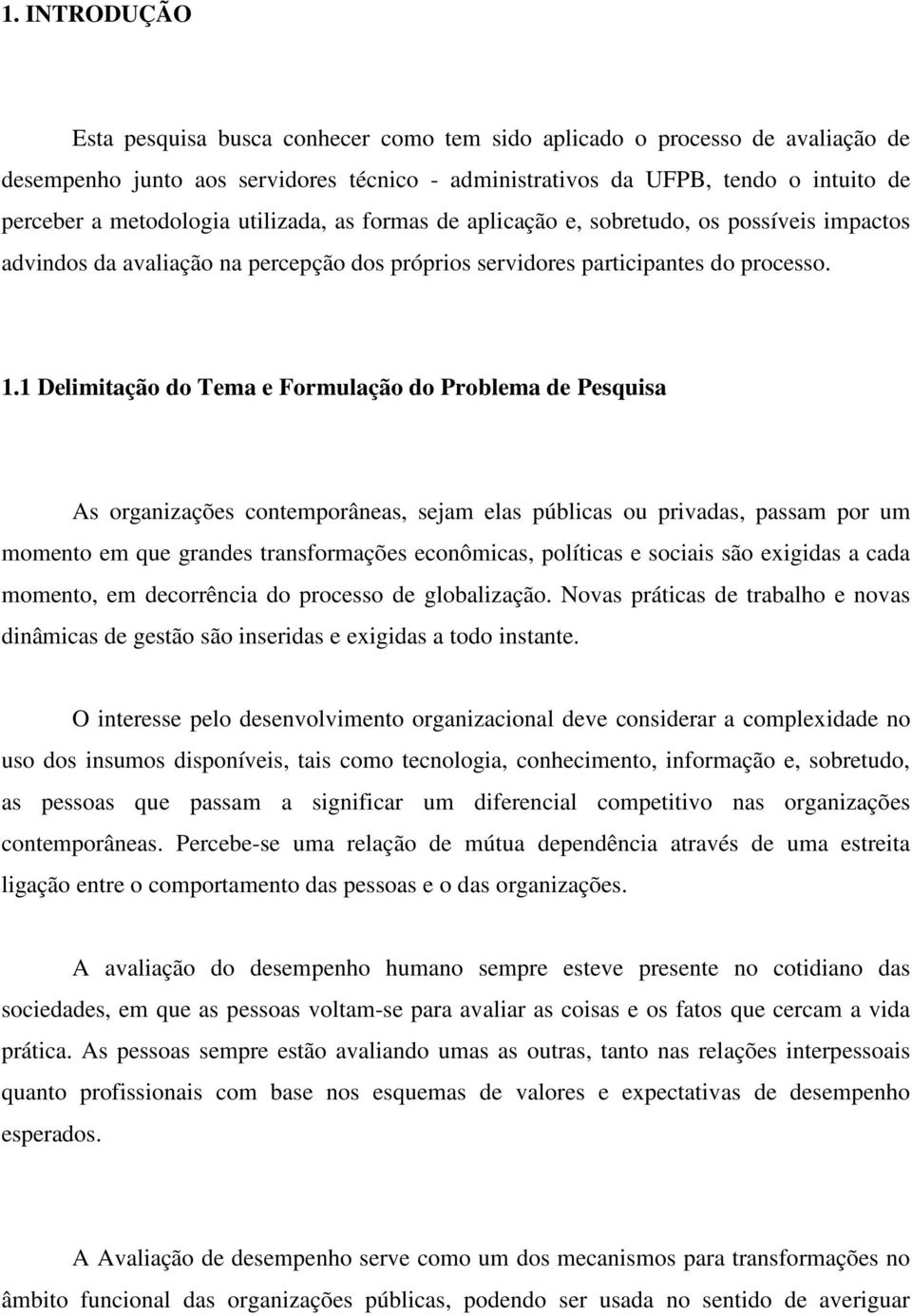 1 Delimitação do Tema e Formulação do Problema de Pesquisa As organizações contemporâneas, sejam elas públicas ou privadas, passam por um momento em que grandes transformações econômicas, políticas e