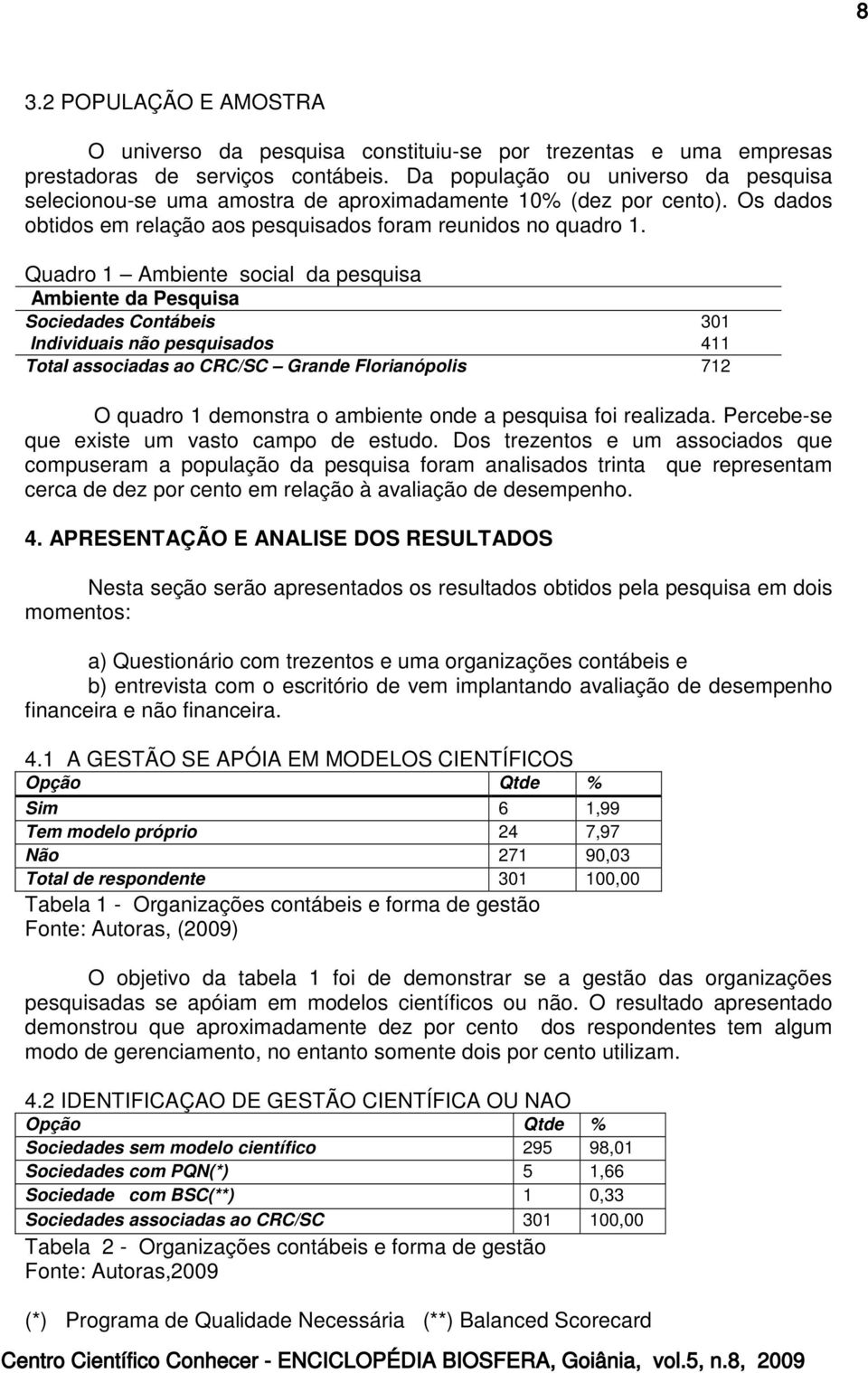 Quadro 1 Ambiente social da pesquisa Ambiente da Pesquisa Qtde Sociedades Contábeis 301 Individuais não pesquisados 411 Total associadas ao CRC/SC Grande Florianópolis 712 O quadro 1 demonstra o