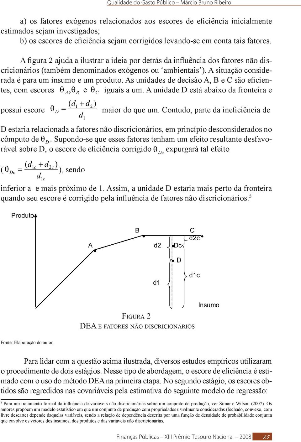 As unidades de decisão A, B e C são eficientes, com escores iguais a um. A unidade D está abaixo da fronteira e possui escore maior do que um.