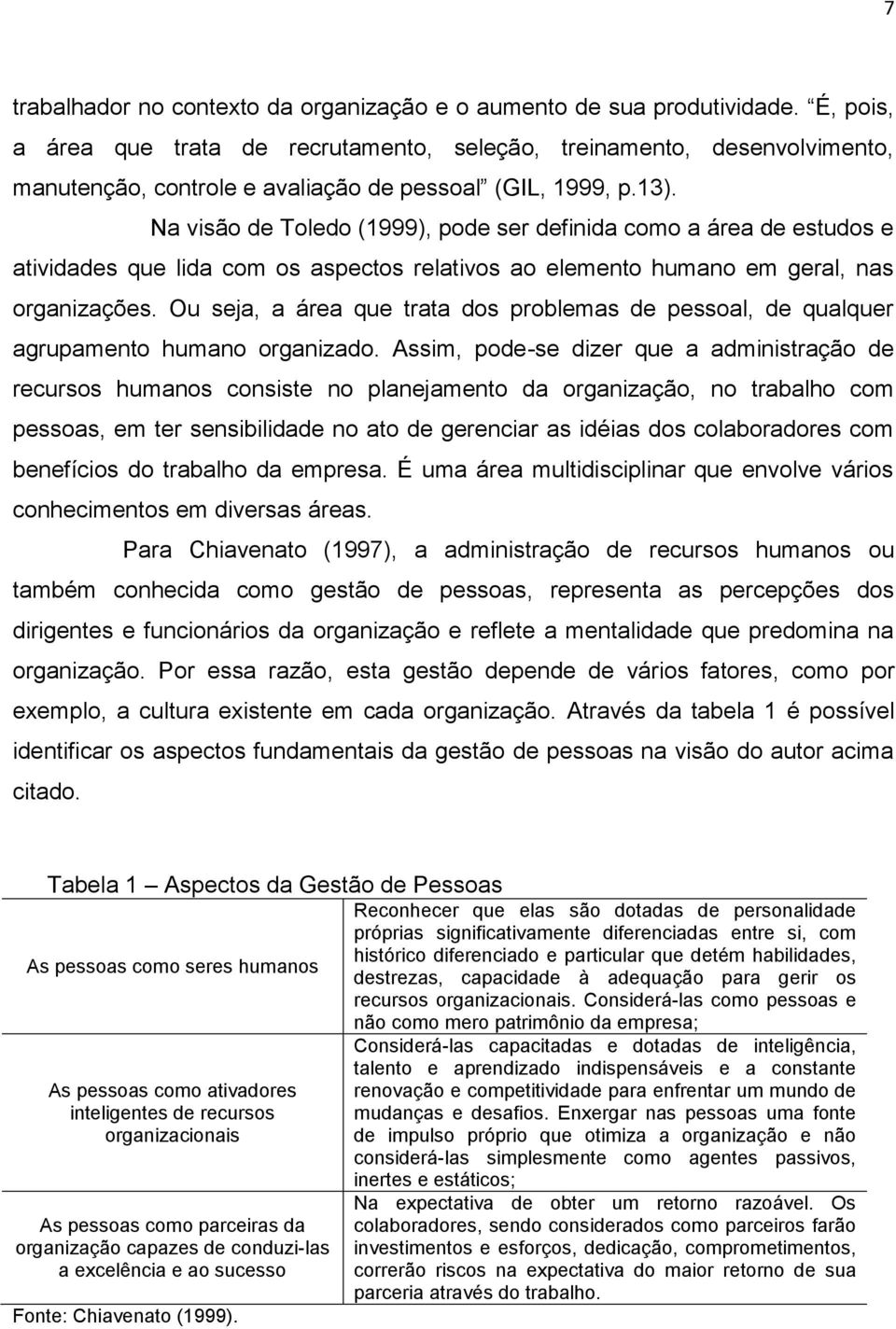 Na visão de Toledo (1999), pode ser definida como a área de estudos e atividades que lida com os aspectos relativos ao elemento humano em geral, nas organizações.